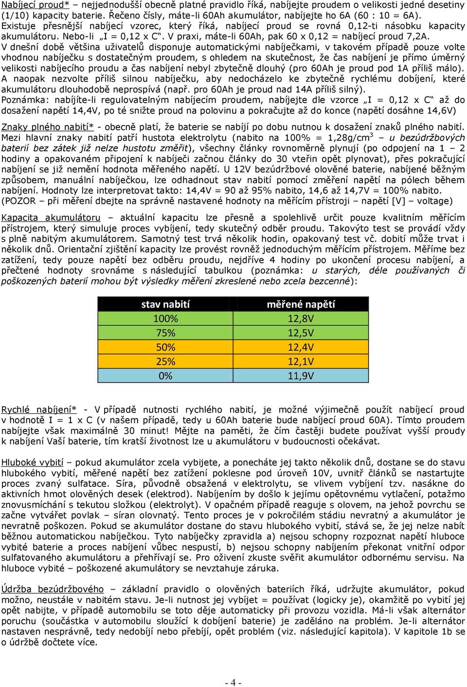 V dnešní době většina uživatelů disponuje automatickými nabíječkami, v takovém případě pouze volte vhodnou nabíječku s dostatečným proudem, s ohledem na skutečnost, že čas nabíjení je přímo úměrný