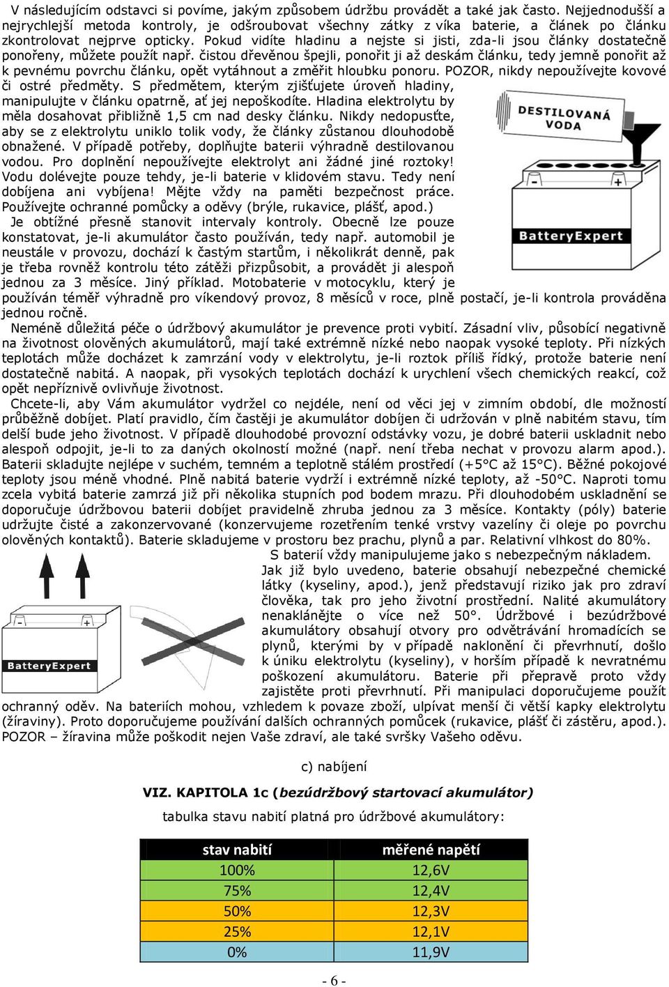 Pokud vidíte hladinu a nejste si jisti, zda-li jsou články dostatečně ponořeny, můžete použít např.