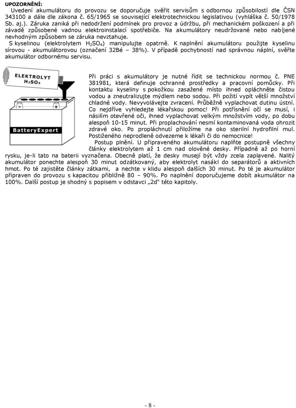Na akumulátory neudržované nebo nabíjené nevhodným způsobem se záruka nevztahuje. S kyselinou (elektrolytem H 2SO 4) manipulujte opatrně.