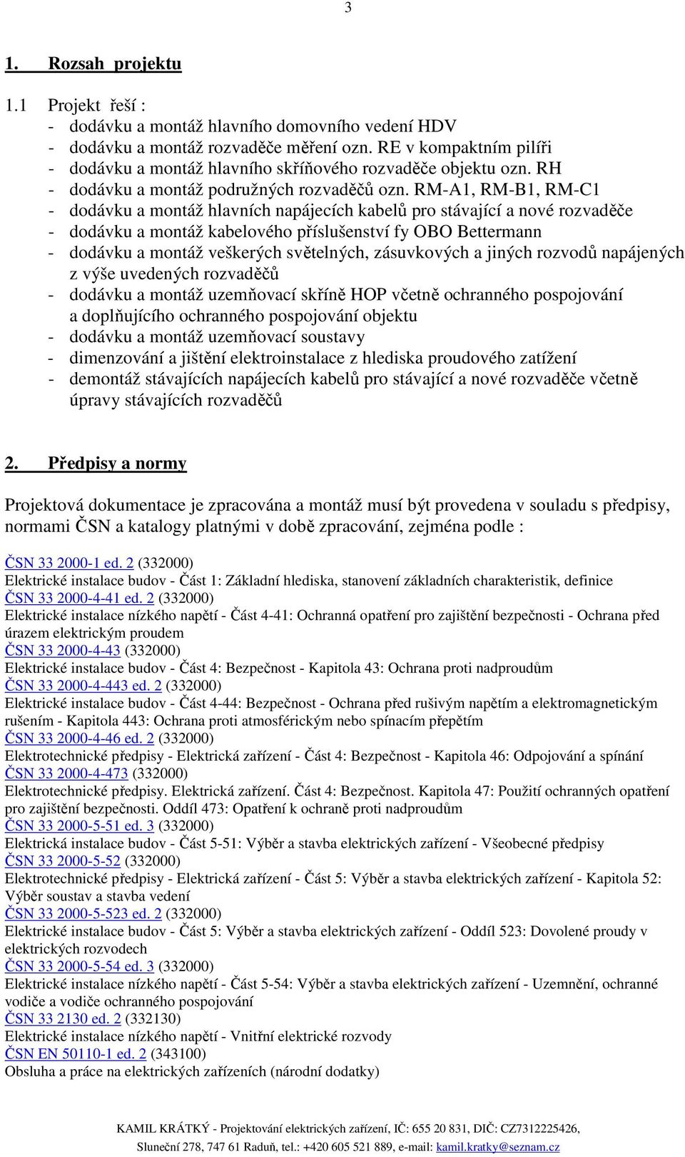 RM-A1, RM-B1, RM-C1 - dodávku a montáž hlavních napájecích kabelů pro stávající a nové rozvaděče - dodávku a montáž kabelového příslušenství fy OBO Bettermann - dodávku a montáž veškerých světelných,