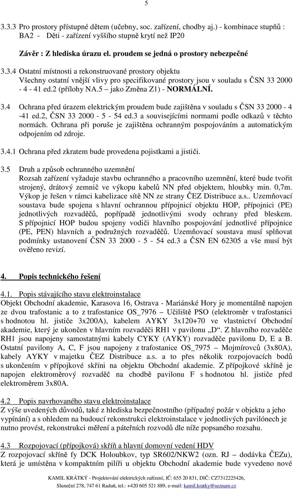 2 (přílohy NA.5 jako Změna Z1) - NORMÁLNÍ. 3.4 Ochrana před úrazem elektrickým proudem bude zajištěna v souladu s ČSN 33 2000-4 -41 ed.2, ČSN 33 2000-5 - 54 ed.