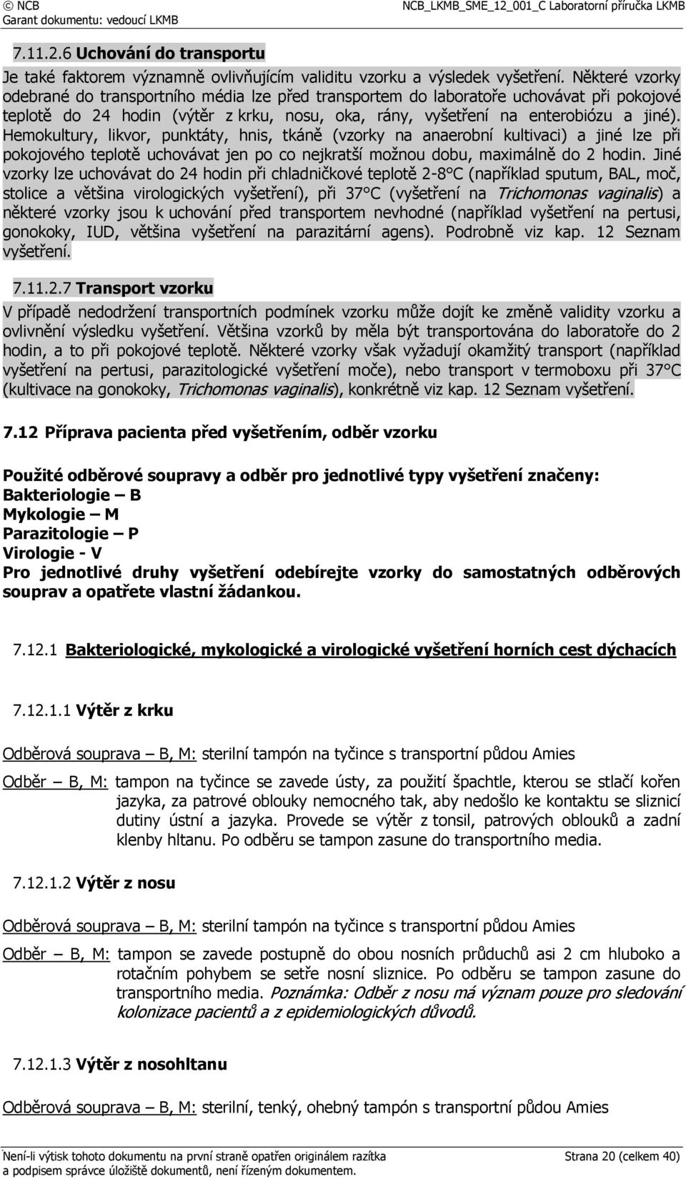 Hemokultury, likvor, punktáty, hnis, tkáně (vzorky na anaerobní kultivaci) a jiné lze při pokojového teplotě uchovávat jen po co nejkratší možnou dobu, maximálně do 2 hodin.