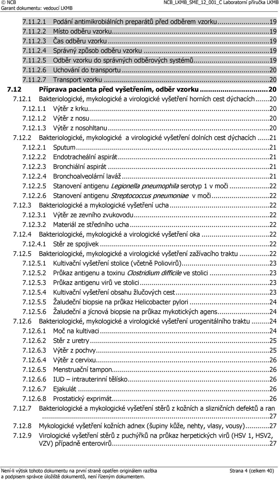 .. 20 7.12.1.1 Výtěr z krku... 20 7.12.1.2 Výtěr z nosu... 20 7.12.1.3 Výtěr z nosohltanu... 20 7.12.2 Bakteriologické, mykologické a virologické vyšetření dolních cest dýchacích... 21 7.12.2.1 Sputum.