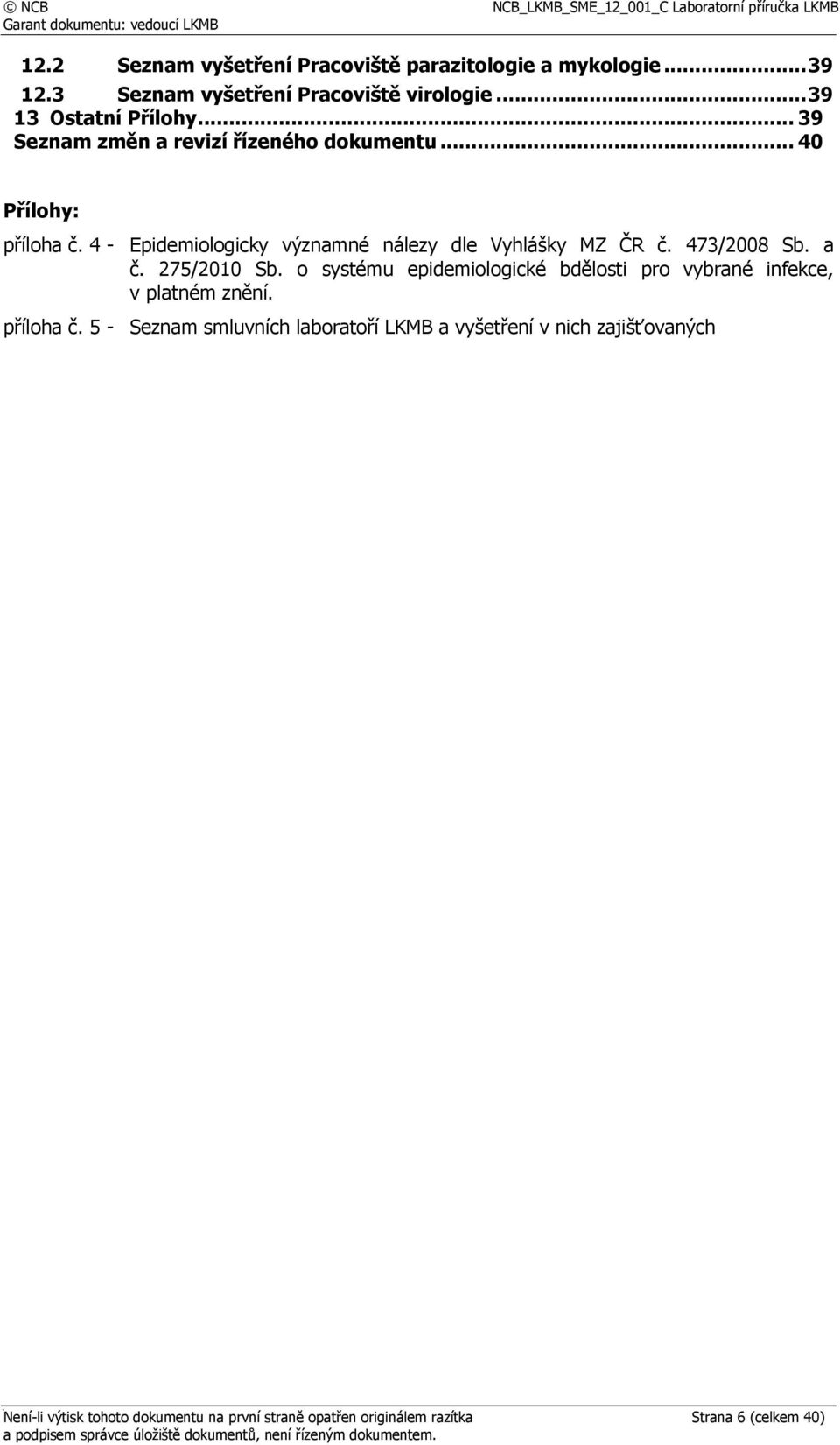 473/2008 Sb. a č. 275/2010 Sb. o systému epidemiologické bdělosti pro vybrané infekce, v platném znění. příloha č.