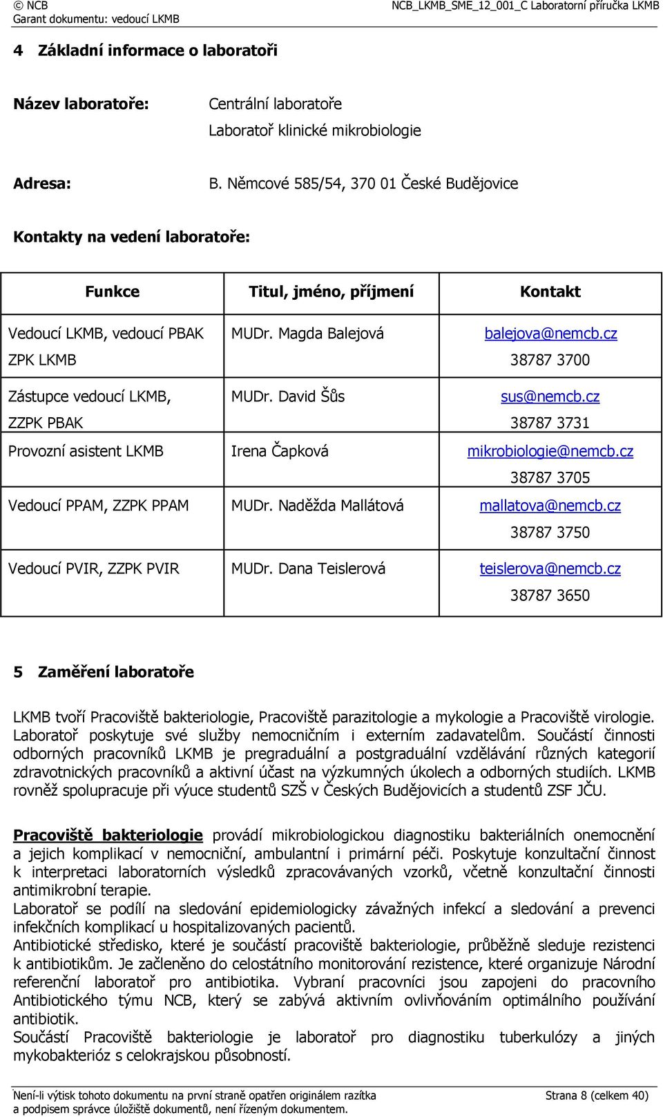 cz 38787 3700 Zástupce vedoucí LKMB, ZZPK PBAK MUDr. David Šůs sus@nemcb.cz 38787 3731 Provozní asistent LKMB Irena Čapková mikrobiologie@nemcb.cz 38787 3705 Vedoucí PPAM, ZZPK PPAM MUDr.