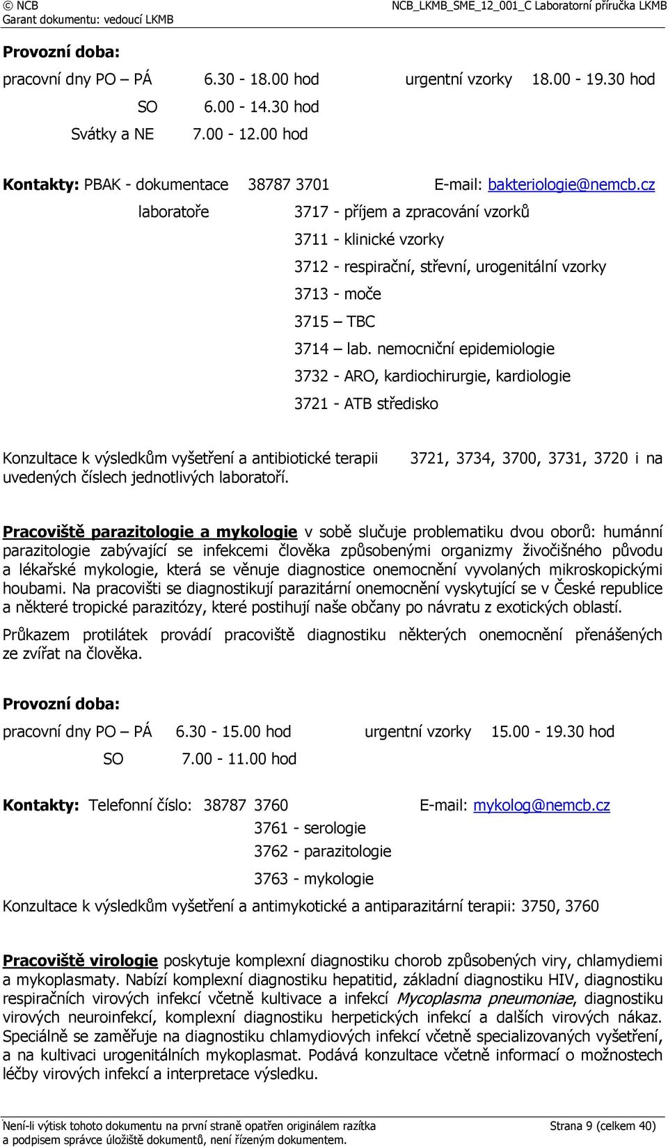 nemocniční epidemiologie 3732 - ARO, kardiochirurgie, kardiologie 3721 - ATB středisko Konzultace k výsledkům vyšetření a antibiotické terapii uvedených číslech jednotlivých laboratoří.