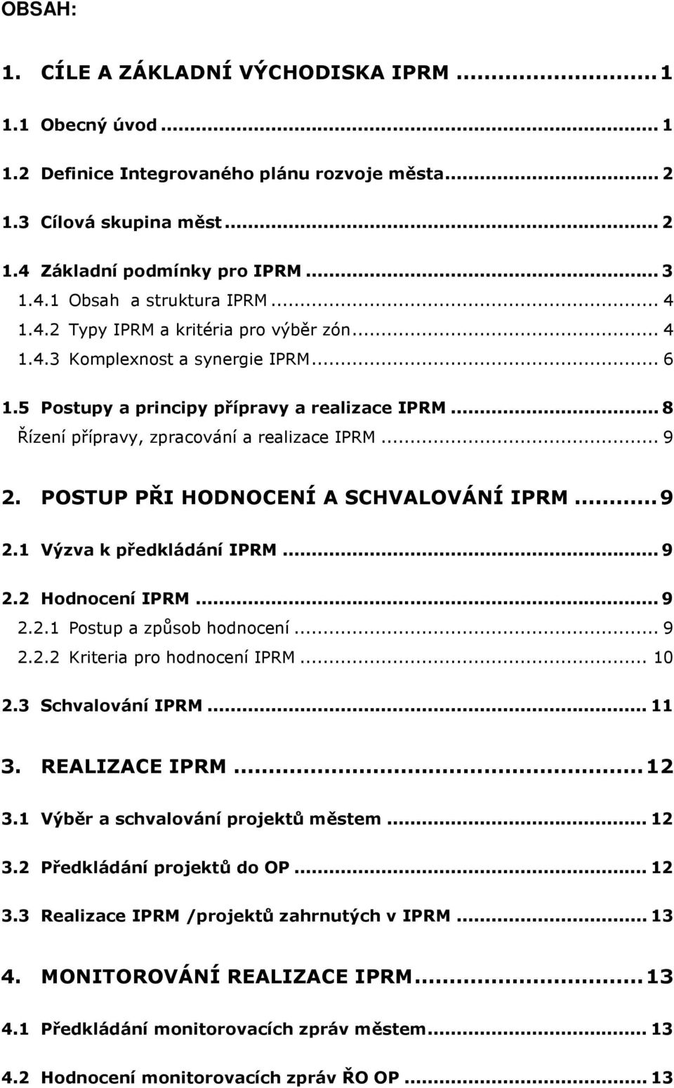 POSTUP PŘI HODNOCENÍ A SCHVALOVÁNÍ IPRM... 9 2.1 Výzva k předkládání IPRM... 9 2.2 Hodnocení IPRM... 9 2.2.1 Postup a způsob hodnocení... 9 2.2.2 Kriteria pro hodnocení IPRM... 10 2.