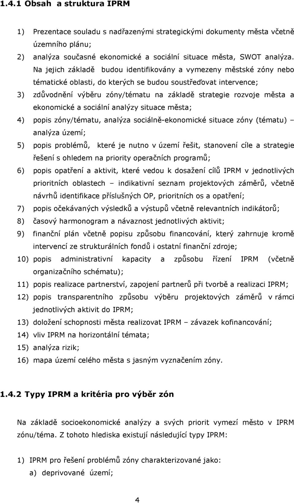 a ekonomické a sociální analýzy situace města; 4) popis zóny/tématu, analýza sociálně-ekonomické situace zóny (tématu) analýza území; 5) popis problémů, které je nutno v území řešit, stanovení cíle a