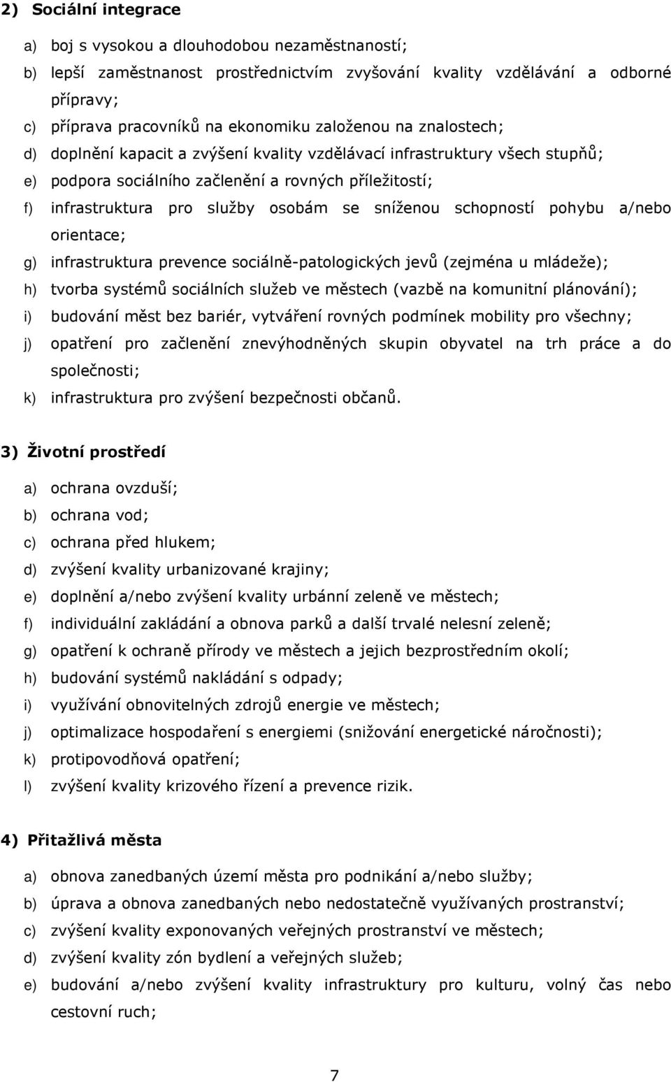 sníženou schopností pohybu a/nebo orientace; g) infrastruktura prevence sociálně-patologických jevů (zejména u mládeže); h) tvorba systémů sociálních služeb ve městech (vazbě na komunitní plánování);
