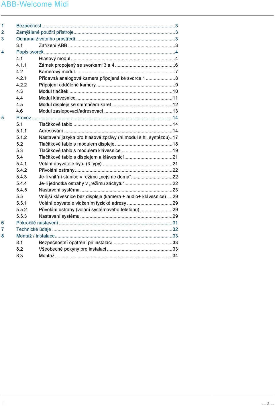 1 Hlasový modul... 4 4.1.1 Zámek propojený se svorkami 3 a 4... 6 4.2 Kamerový modul... 7 4.2.1 Přídavná analogová kamera připojená ke svorce 1... 8 4.2.2 Připojení oddělené kamery... 9 4.