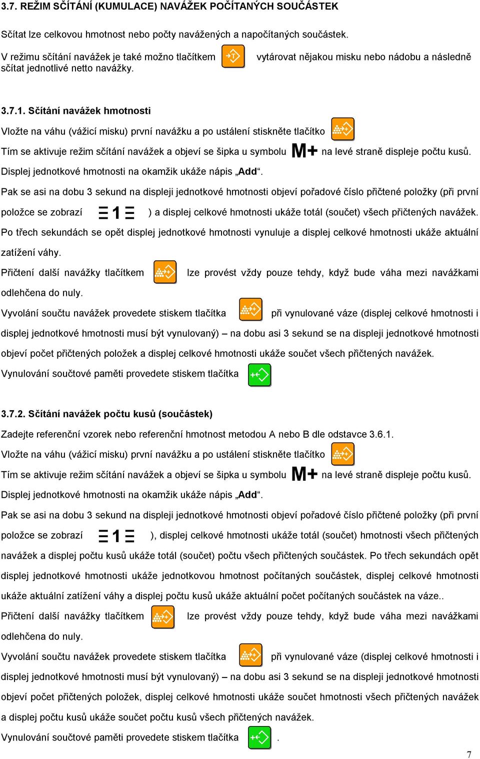 Sčítání navážek hmotnosti Vložte na váhu (vážicí misku) první navážku a po ustálení stiskněte tlačítko ím se aktivuje režim sčítání navážek a objeví se šipka u symbolu na levé straně displeje počtu