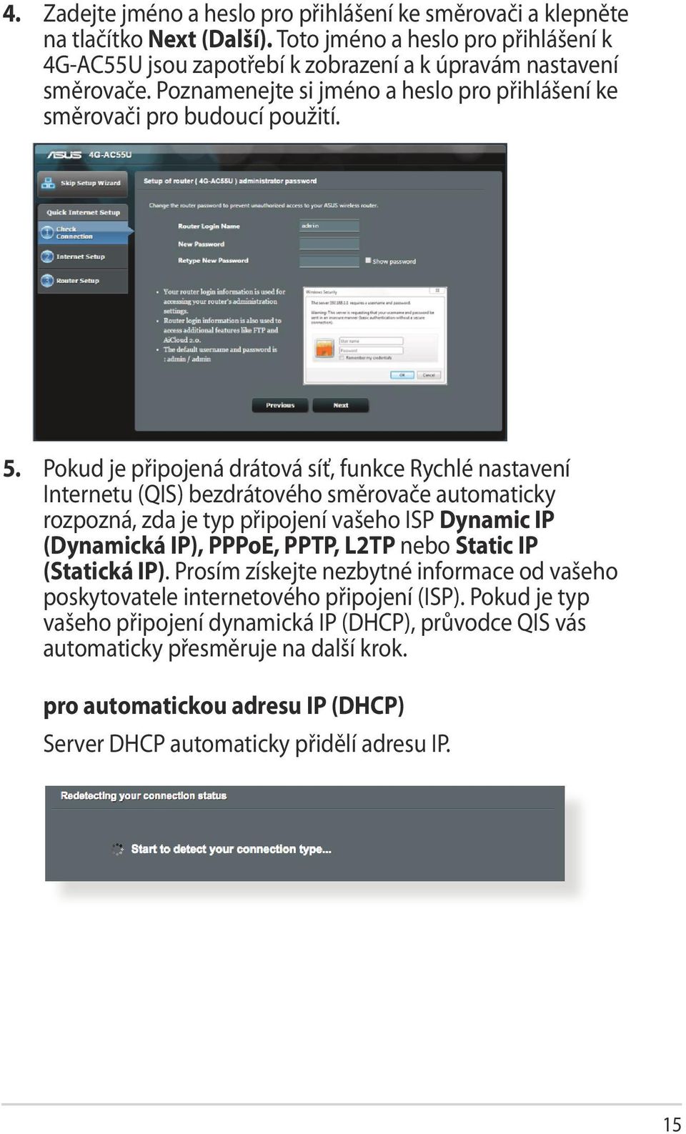 Pokud je připojená drátová síť, funkce Rychlé nastavení Internetu (QIS) bezdrátového směrovače automaticky rozpozná, zda je typ připojení vašeho ISP Dynamic IP (Dynamická IP), PPPoE, PPTP, L2TP