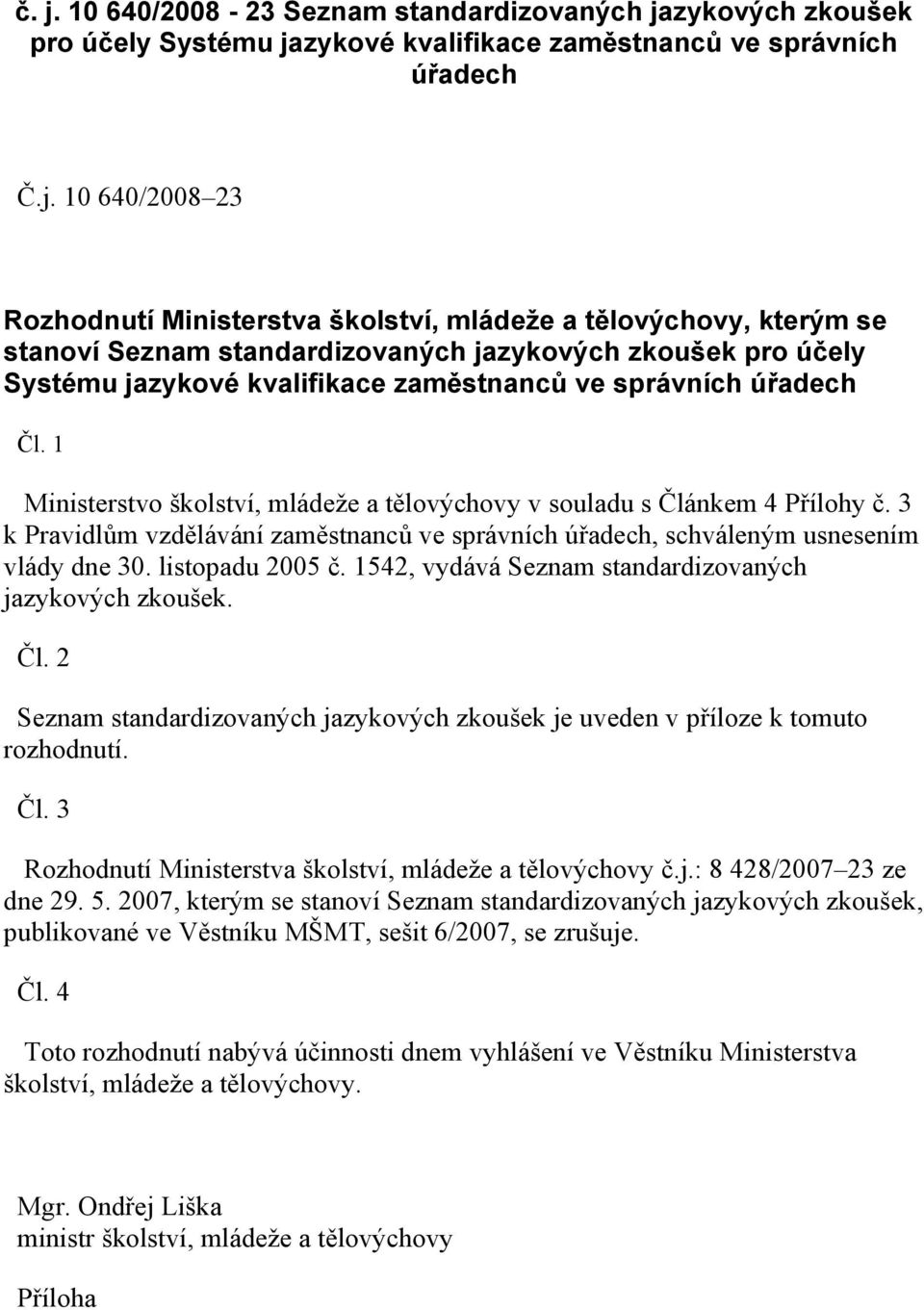 1 Ministerstvo školství, mládeže a tělovýchovy v souladu s Článkem 4 Přílohy č. 3 k Pravidlům vzdělávání zaměstnanců ve správních úřadech, schváleným usnesením vlády dne 30. listopadu 2005 č.