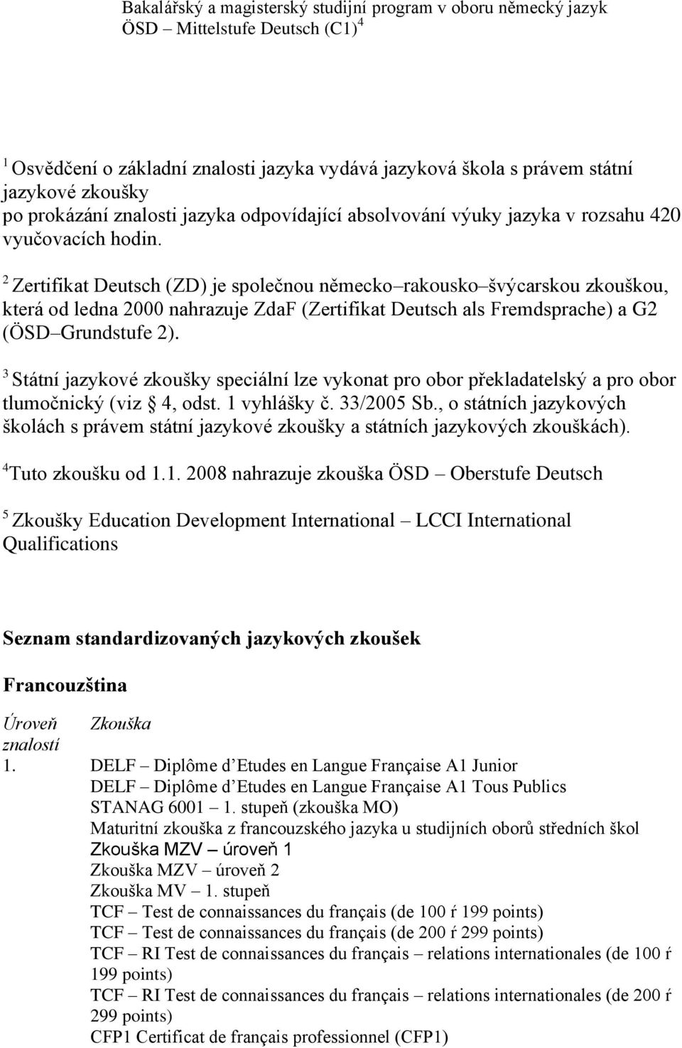 2 Zertifikat Deutsch (ZD) je společnou německo rakousko švýcarskou zkouškou, která od ledna 2000 nahrazuje ZdaF (Zertifikat Deutsch als Fremdsprache) a G2 (ÖSD Grundstufe 2).