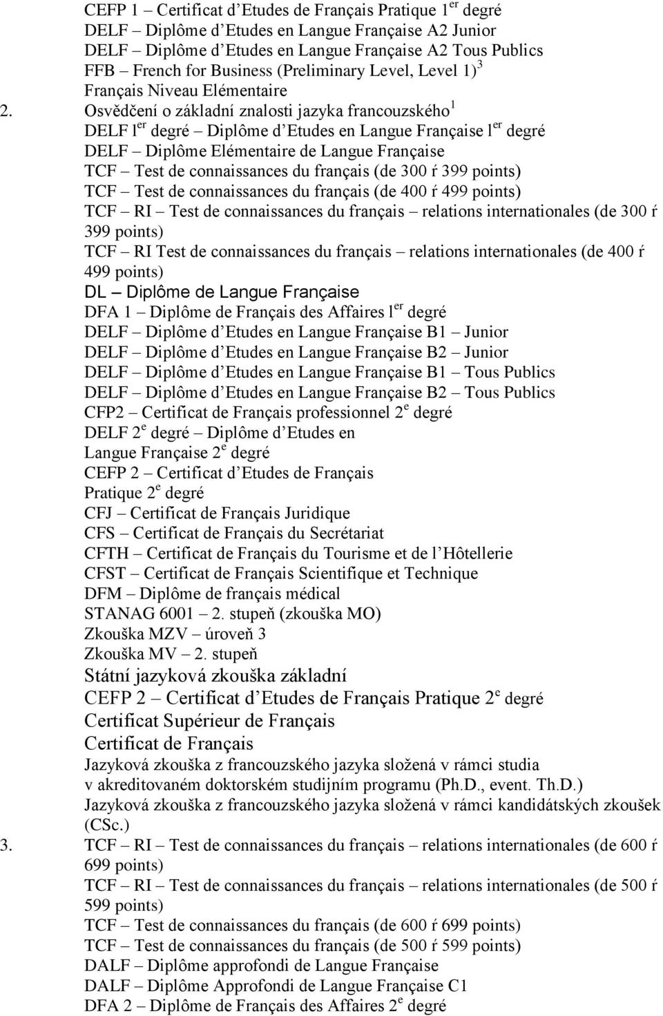 Osvědčení o základní znalosti jazyka francouzského 1 DELF l er degré Diplôme d Etudes en Langue Française l er degré DELF Diplôme Elémentaire de Langue Française TCF Test de connaissances du français