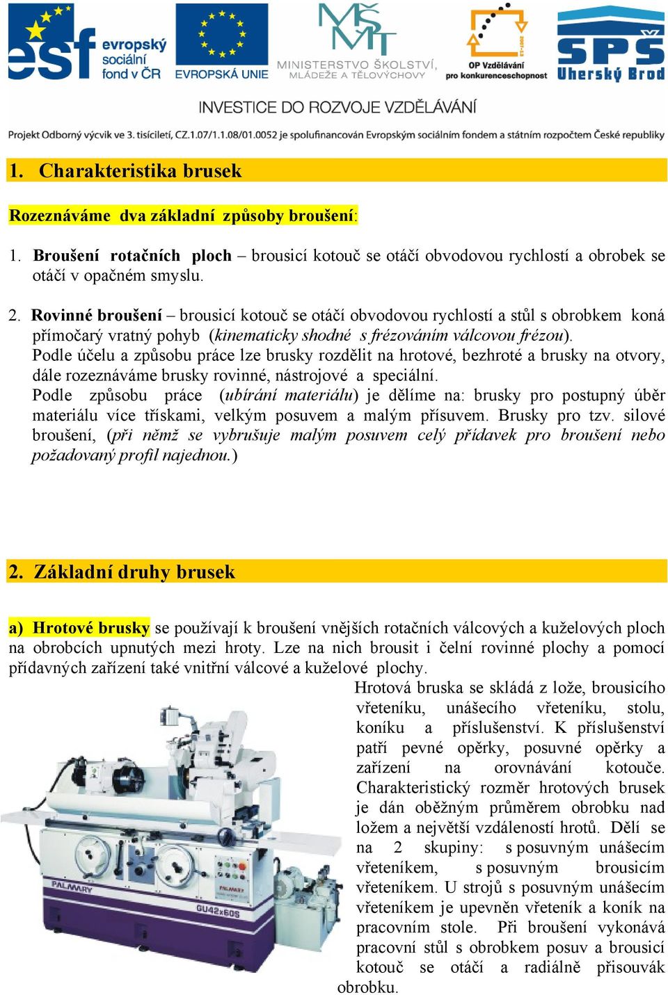 Podle účelu a způsobu práce lze brusky rozdělit na hrotové, bezhroté a brusky na otvory, dále rozeznáváme brusky rovinné, nástrojové a speciální.