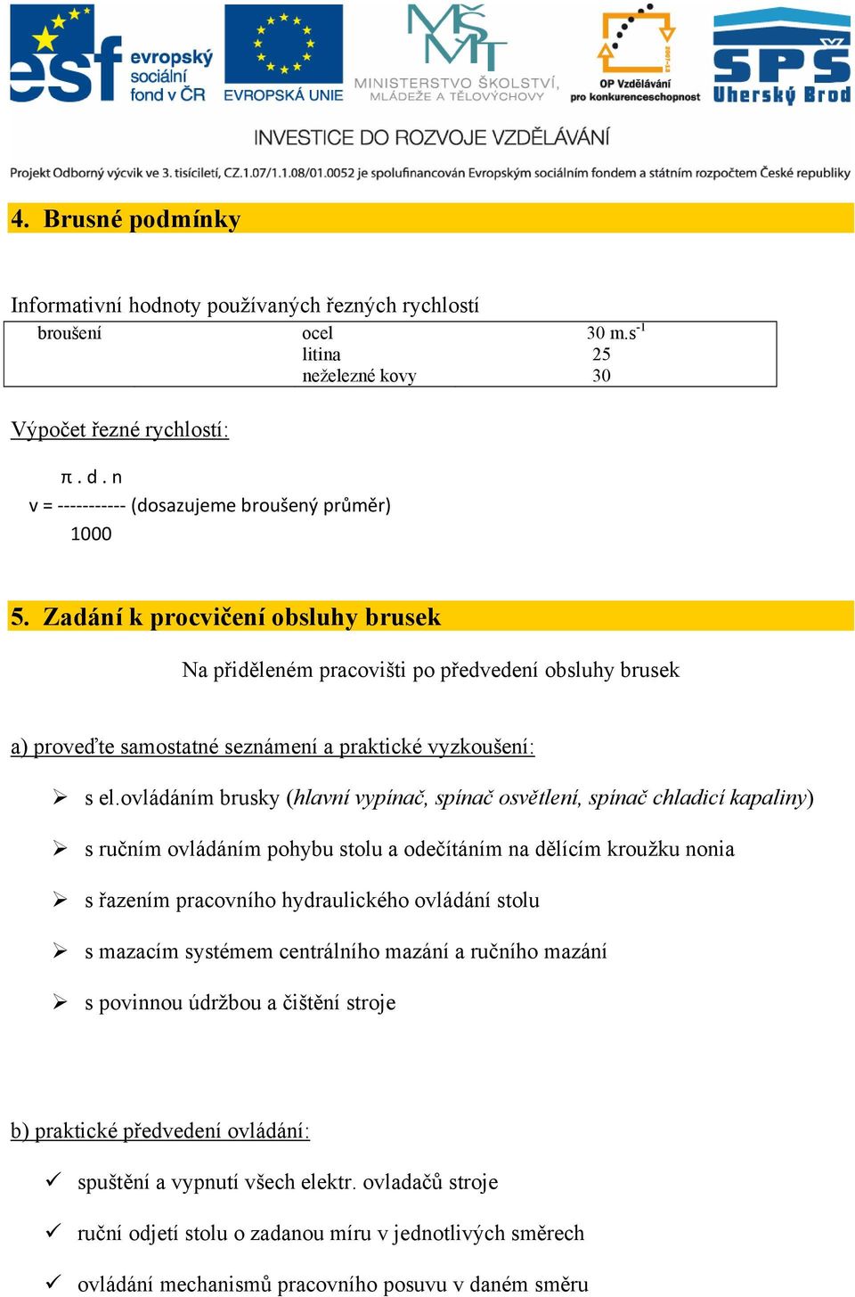 ovládáním brusky (hlavní vypínač, spínač osvětlení, spínač chladicí kapaliny) s ručním ovládáním pohybu stolu a odečítáním na dělícím kroužku nonia s řazením pracovního hydraulického ovládání stolu s