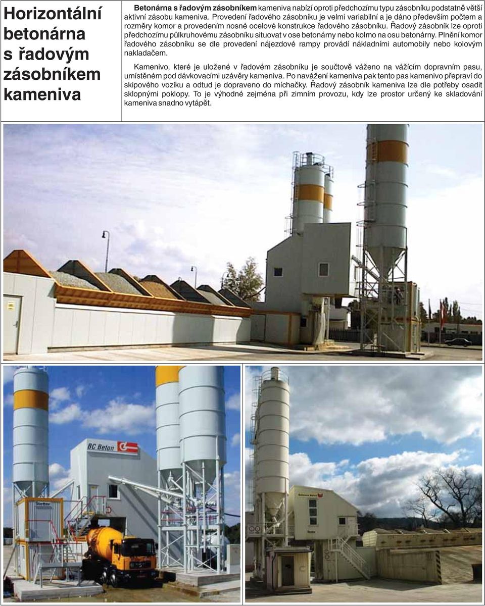 Øadový zásobník lze oproti pøedchozímu pùlkruhovému zásobníku situovat v ose betonárny nebo kolmo na osu betonárny.