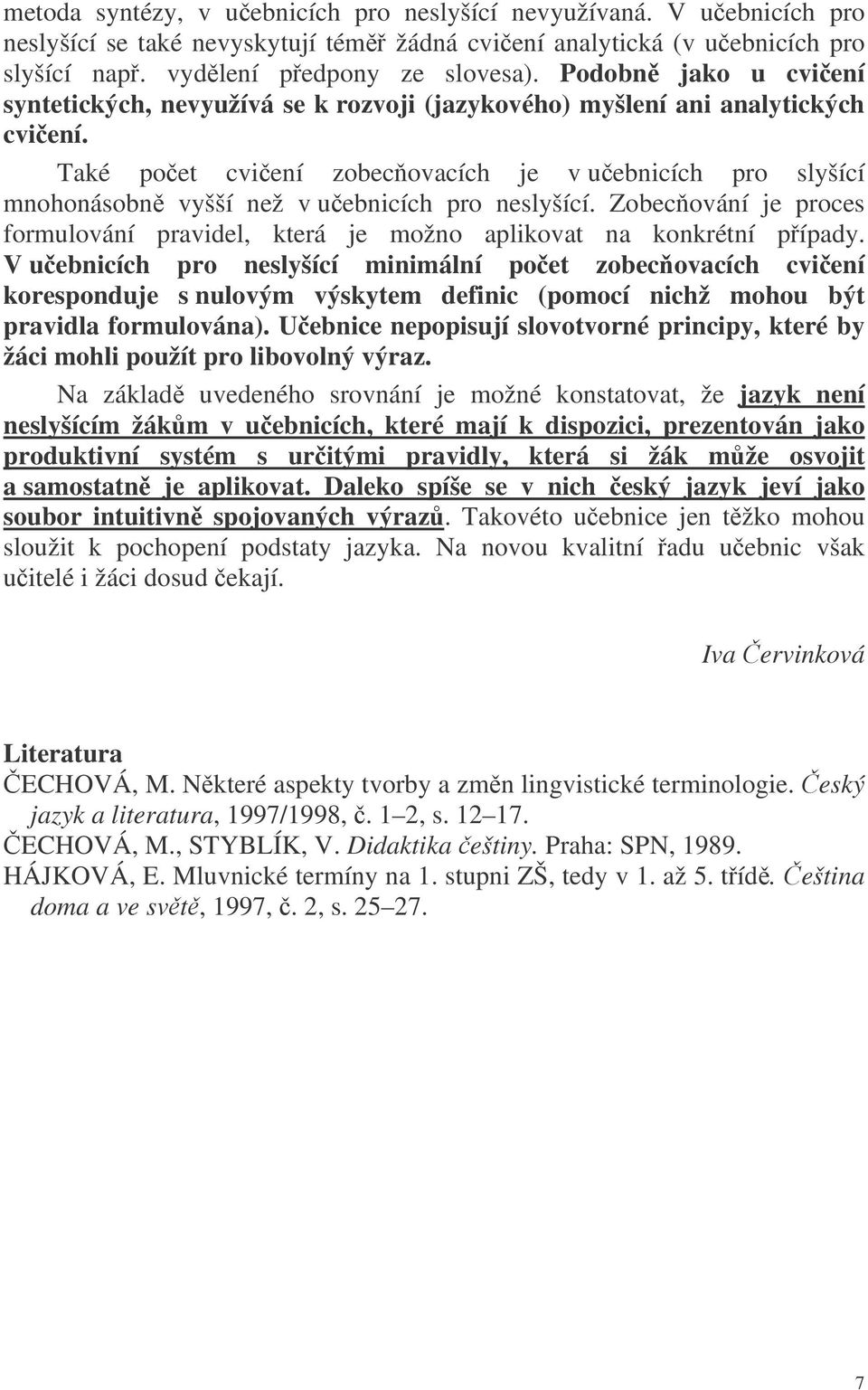 Také poet cviení zobec ovacích je v uebnicích pro slyšící mnohonásobn vyšší než v uebnicích pro neslyšící. Zobec ování je proces formulování pravidel, která je možno aplikovat na konkrétní pípady.