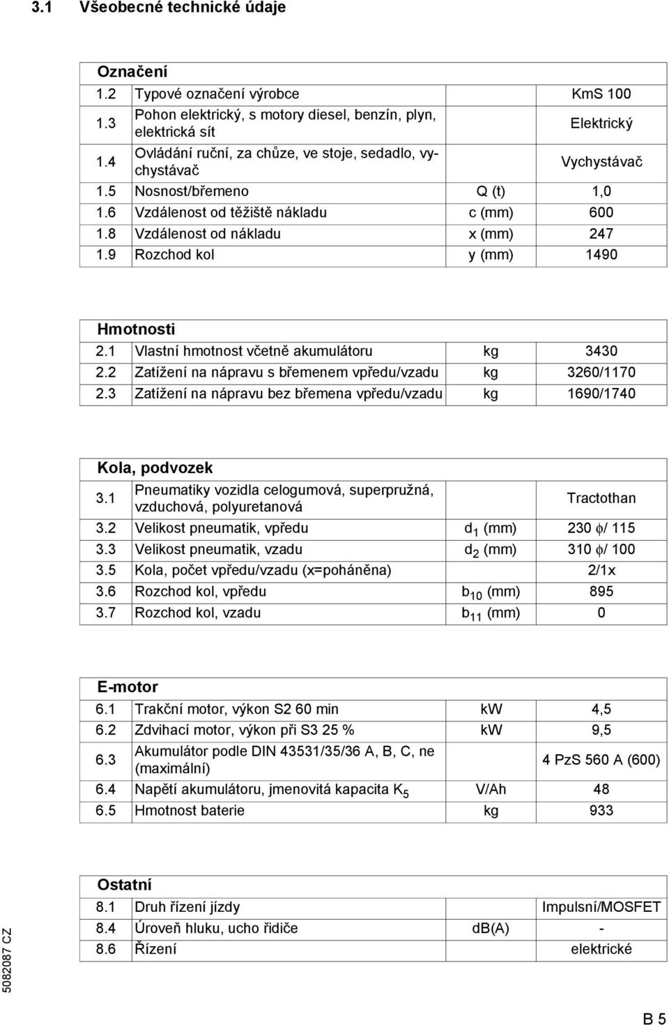 9 Rozchod kol y (mm) 1490 Hmotnosti 2.1 Vlastní hmotnost včetně akumulátoru kg 3430 2.2 Zatížení na nápravu s břemenem vpředu/vzadu kg 3260/1170 2.