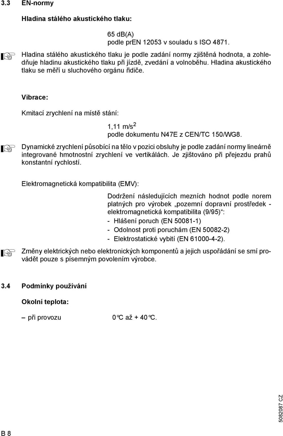 Hladina akustického tlaku se měří u sluchového orgánu řidiče. Vibrace: A Kmitací zrychlení na místě stání: 1,11 m/s 2 podle dokumentu N47E z CEN/TC 150/WG8.