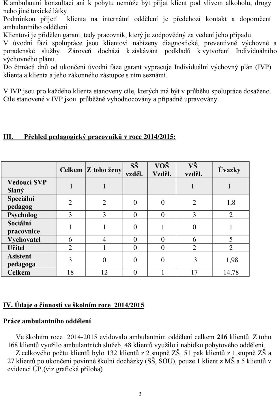 V úvodní fázi spolupráce jsou klientovi nabízeny diagnostické, preventivně výchovné a poradenské služby. Zároveň dochází k získávání podkladů k vytvoření Individuálního výchovného plánu.