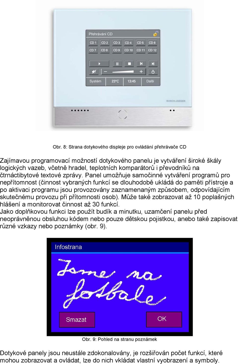 Panel umožňuje samočinné vytváření programů pro nepřítomnost (činnost vybraných funkcí se dlouhodobě ukládá do paměti přístroje a po aktivaci programu jsou provozovány zaznamenaným způsobem,