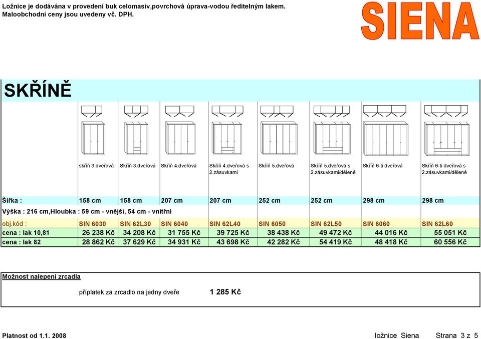 zásuvkami/dělené Šířka : 158 cm 158 cm 207 cm 207 cm 252 cm 252 cm 298 cm 298 cm Výška : 216 cm,hloubka : 59 cm - vnější, 54 cm - vnitřní obj.