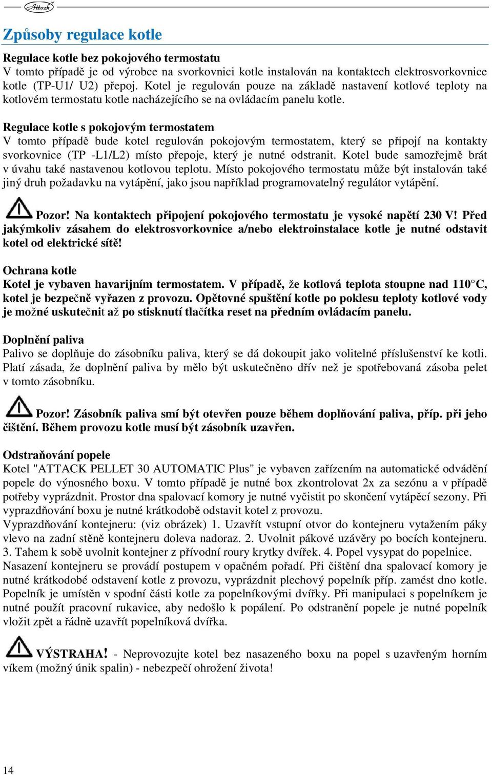 Regulace kotle s pokojovým termostatem V tomto případě bude kotel regulován pokojovým termostatem, který se připojí na kontakty svorkovnice (TP -L1/L2) místo přepoje, který je nutné odstranit.