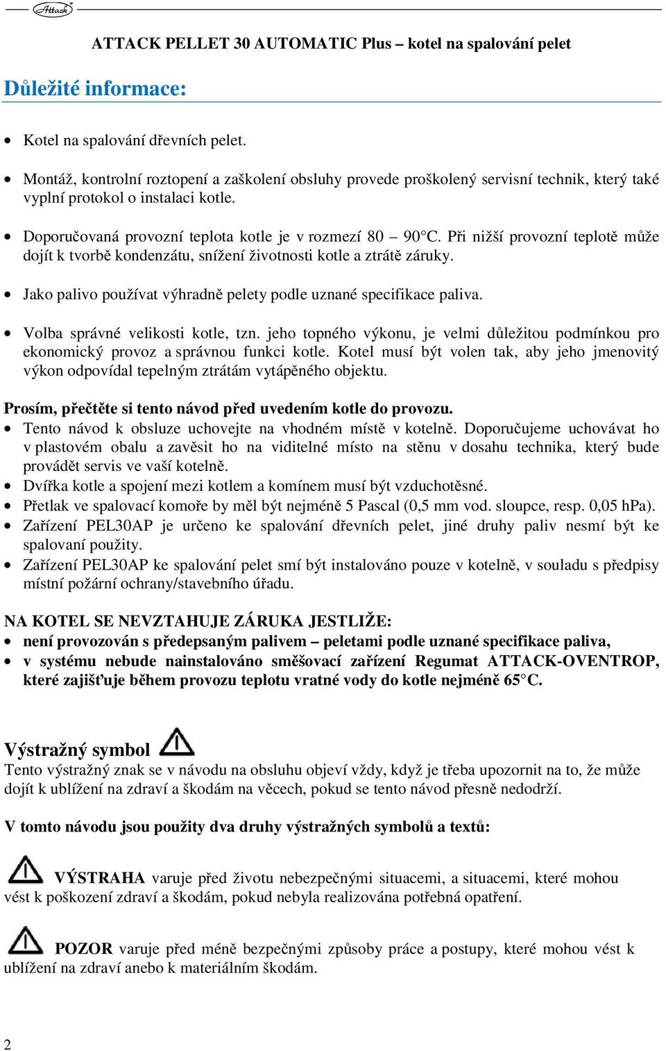 Při nižší provozní teplotě může dojít k tvorbě kondenzátu, snížení životnosti kotle a ztrátě záruky. Jako palivo používat výhradně pelety podle uznané specifikace paliva.