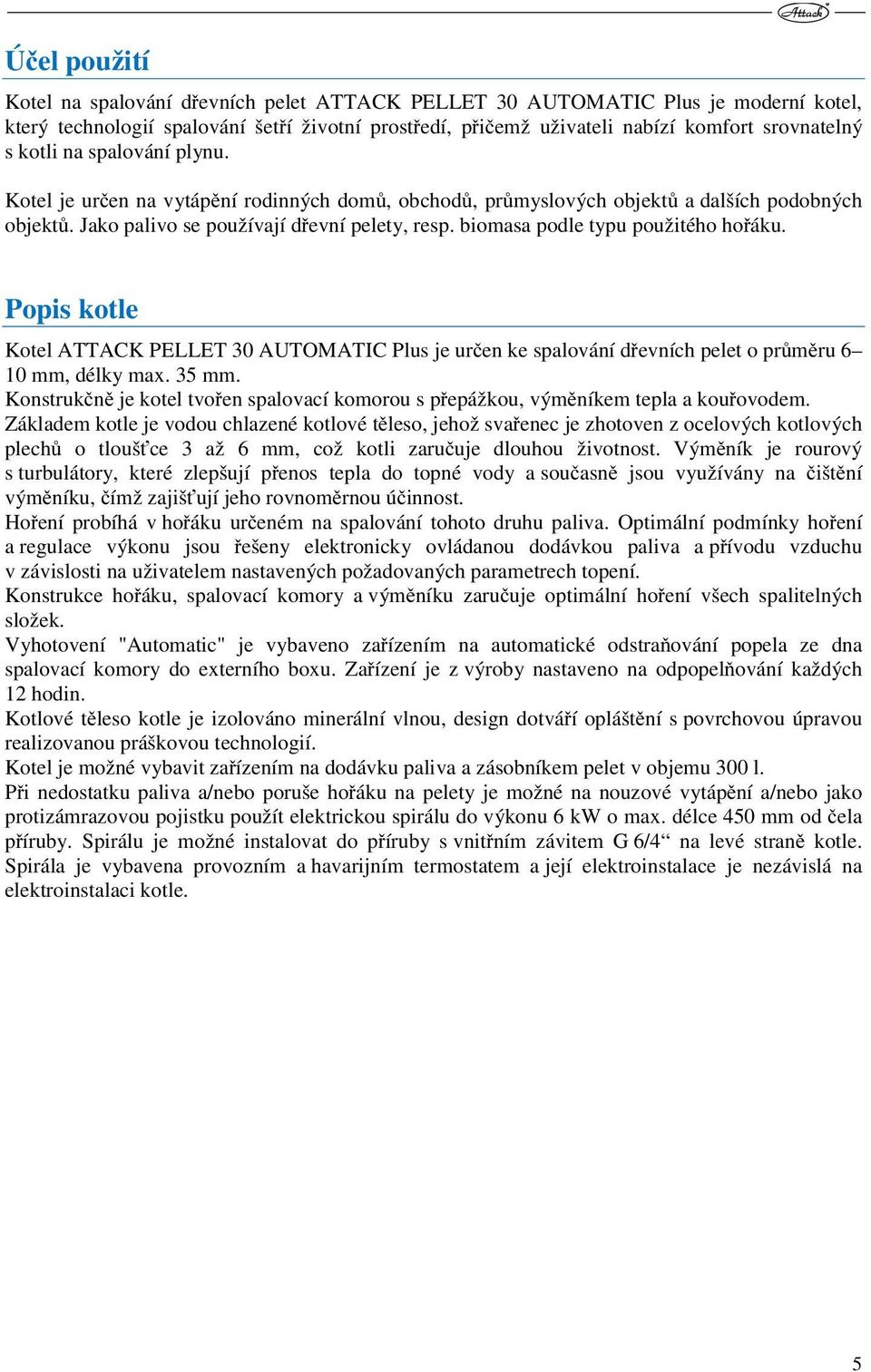 biomasa podle typu použitého hořáku. Popis kotle Kotel ATTACK PELLET 0 AUTOMATIC Plus je určen ke spalování dřevních pelet o průměru 6 10 mm, délky max. 5 mm.