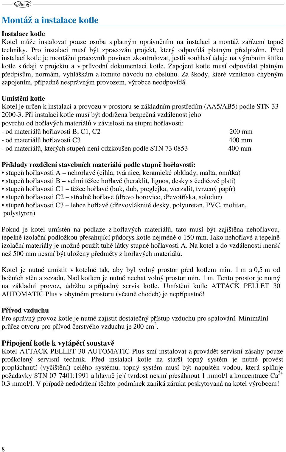 Před instalací kotle je montážní pracovník povinen zkontrolovat, jestli souhlasí údaje na výrobním štítku kotle s údaji v projektu a v průvodní dokumentaci kotle.