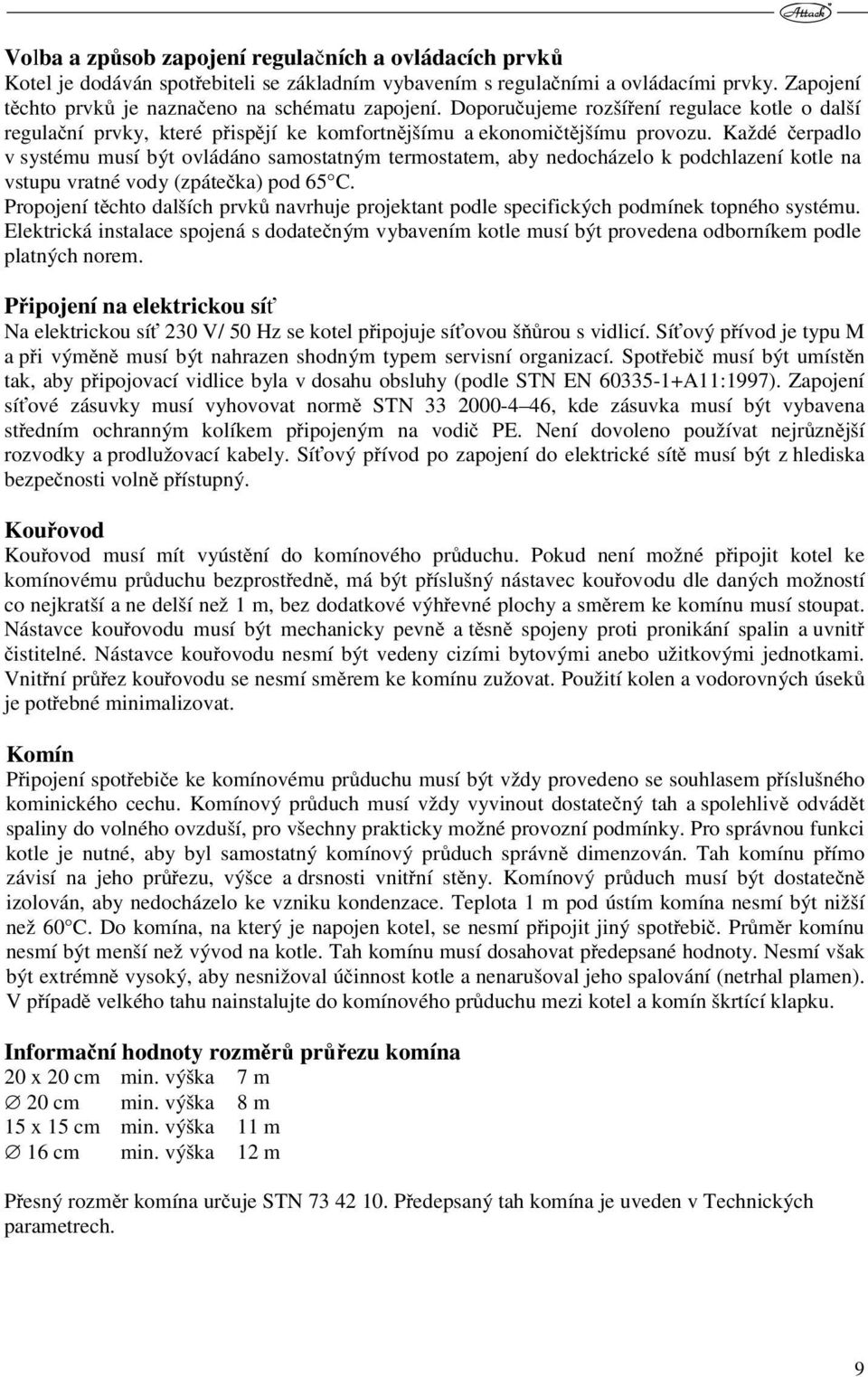 Každé čerpadlo v systému musí být ovládáno samostatným termostatem, aby nedocházelo k podchlazení kotle na vstupu vratné vody (zpátečka) pod 65 C.