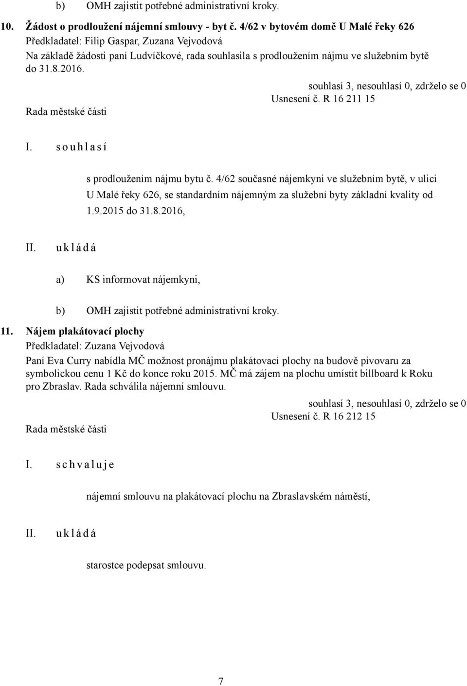 R 16 211 15 I. s o u h l a s í s prodloužením nájmu bytu č. 4/62 současné nájemkyni ve služebním bytě, v ulici U Malé řeky 626, se standardním nájemným za služební byty základní kvality od 1.9.