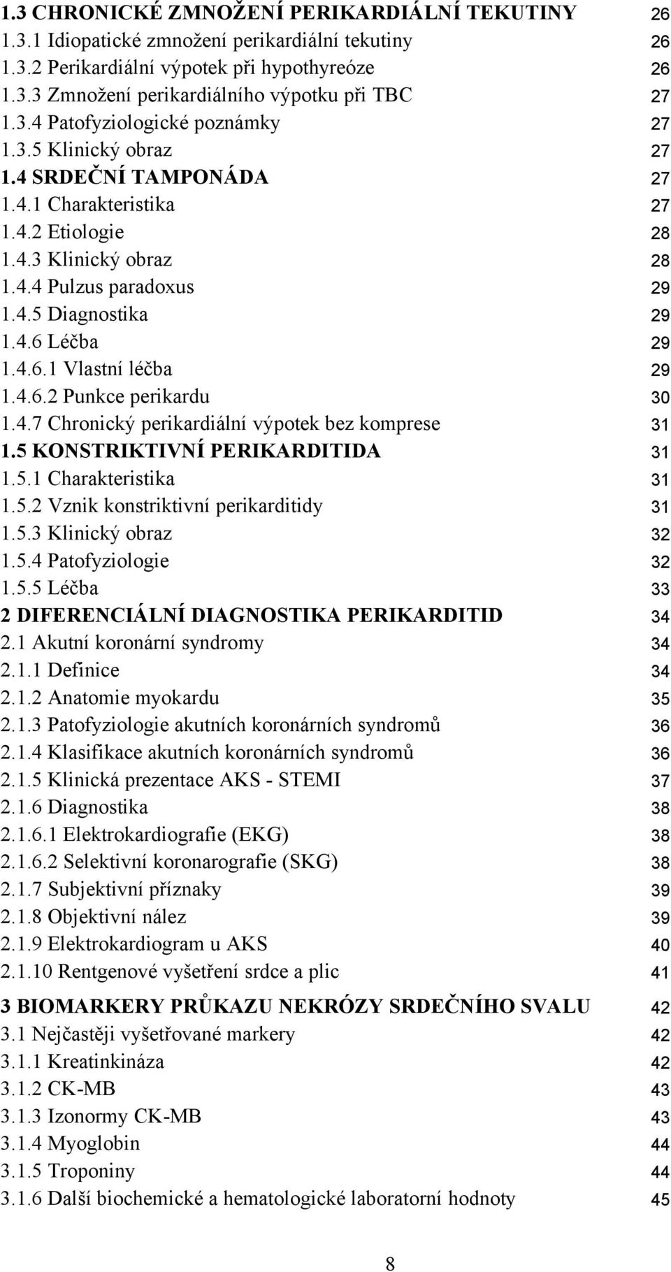 4.6 Léčba 29 1.4.6.1 Vlastní léčba 29 1.4.6.2 Punkce perikardu 30 1.4.7 Chronický perikardiální výpotek bez komprese 31 1.5 KONSTRIKTIVNÍ PERIKARDITIDA 31 1.5.1 Charakteristika 31 1.5.2 Vznik konstriktivní perikarditidy 31 1.