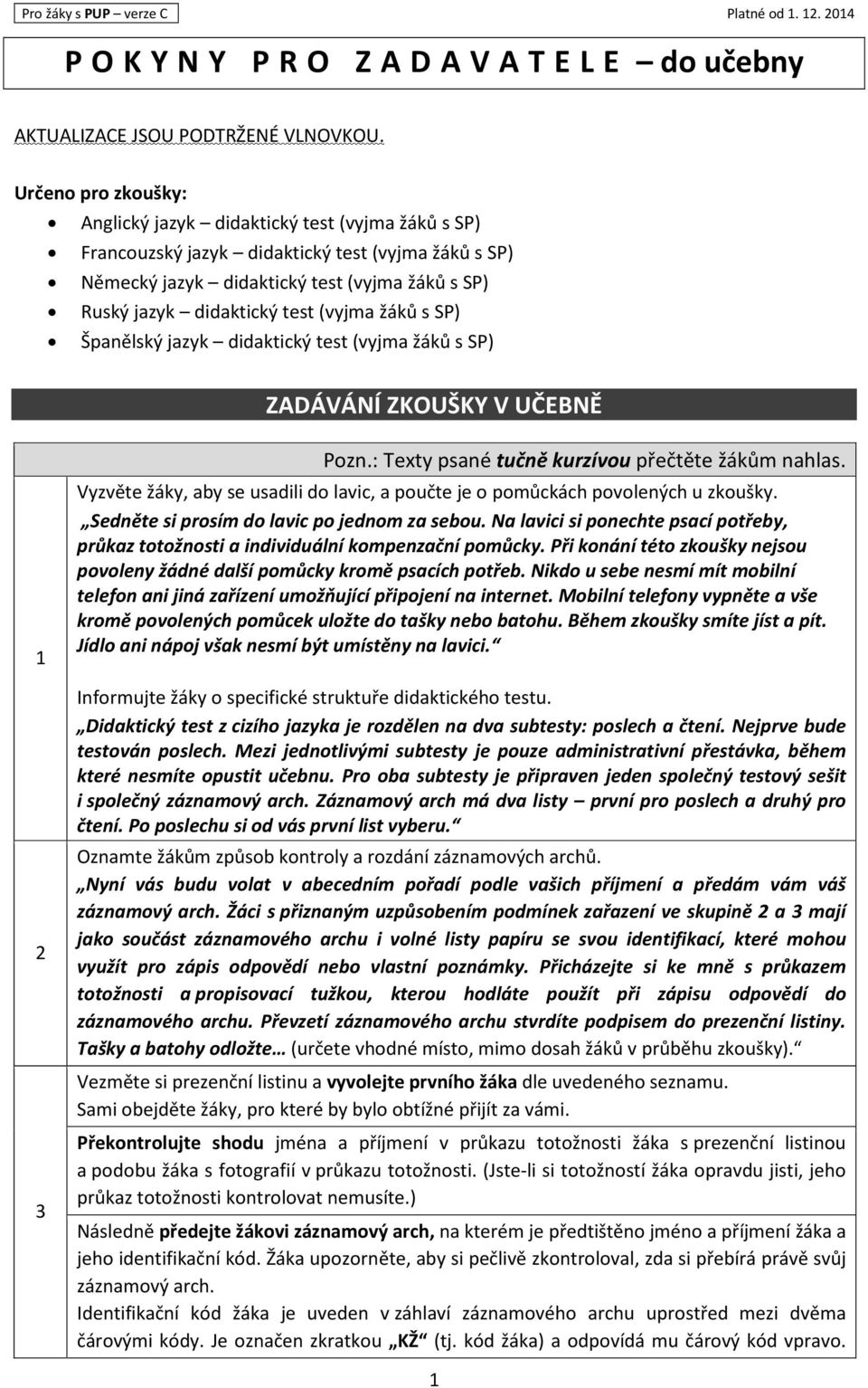 (vyjma žáků s SP) Španělský jazyk didaktický test (vyjma žáků s SP) ZADÁVÁNÍ ZKOUŠKY V UČEBNĚ 1 2 3 Pozn.: Texty psané tučně kurzívou přečtěte žákům nahlas.