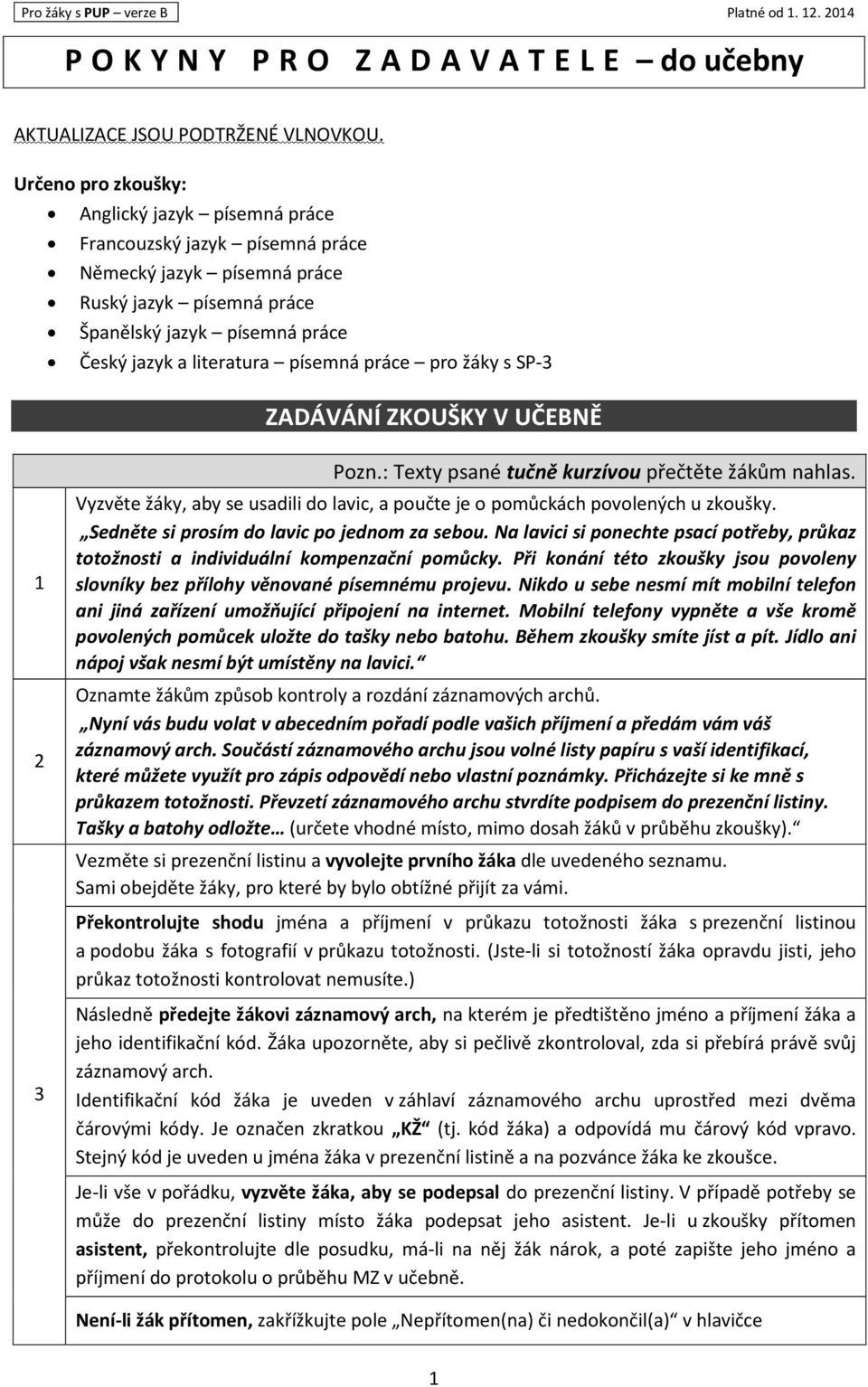 práce pro žáky s SP-3 ZADÁVÁNÍ ZKOUŠKY V UČEBNĚ 1 2 Pozn.: Texty psané tučně kurzívou přečtěte žákům nahlas. Vyzvěte žáky, aby se usadili do lavic, a poučte je o pomůckách povolených u zkoušky.