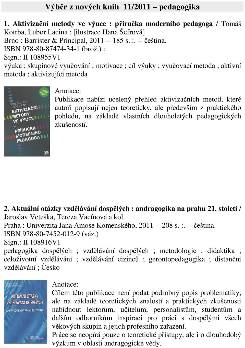 : II 108955V1 výuka ; skupinové vyuování ; motivace ; cíl výuky ; vyuovací metoda ; aktivní metoda ; aktivizující metoda Publikace nabízí ucelený pehled aktivizaních metod, které autoi popisují nejen