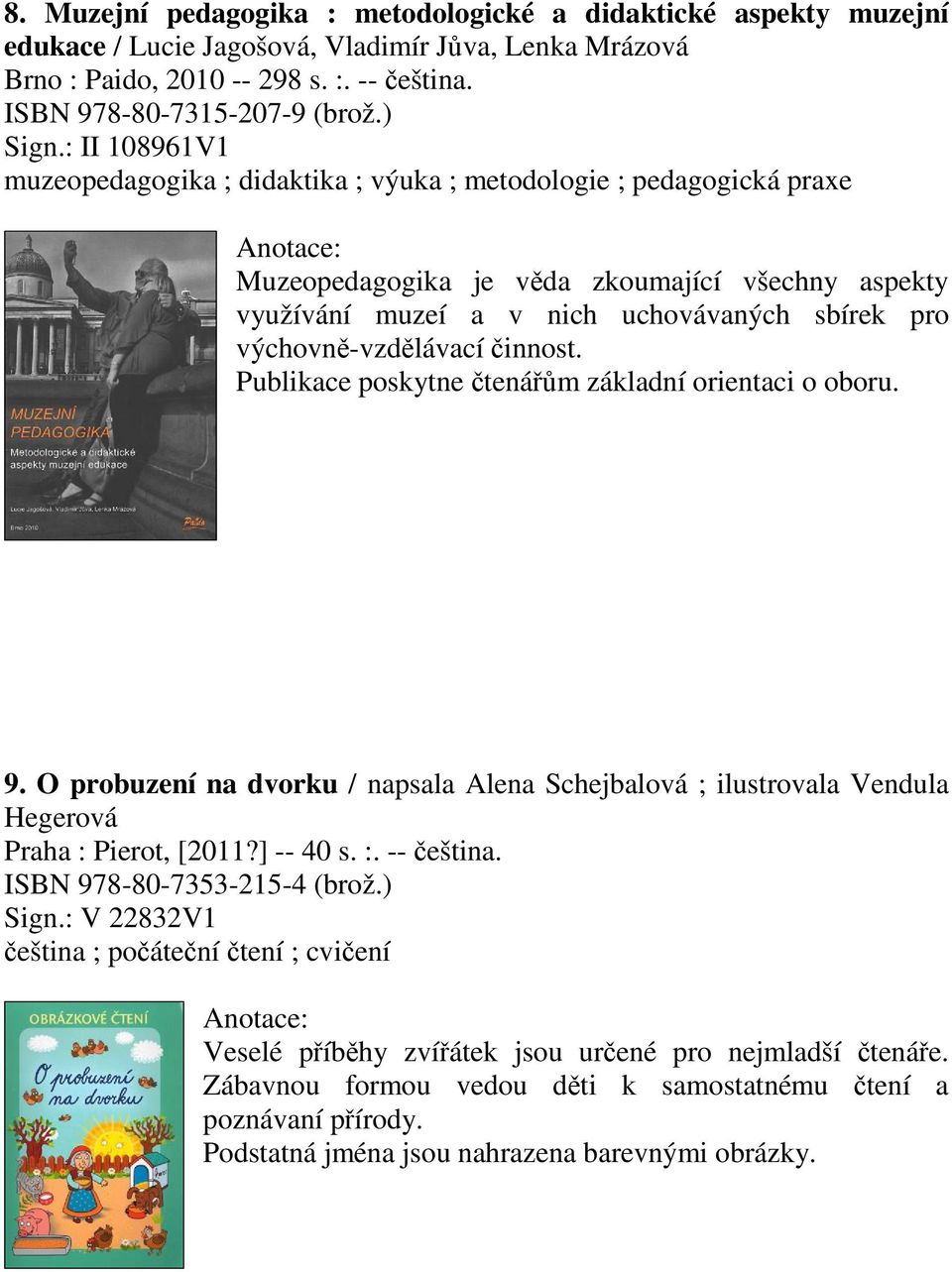 výchovn-vzdlávací innost. Publikace poskytne tenám základní orientaci o oboru. 9. O probuzení na dvorku / napsala Alena Schejbalová ; ilustrovala Vendula Hegerová Praha : Pierot, [2011?] -- 40 s. :. -- eština.