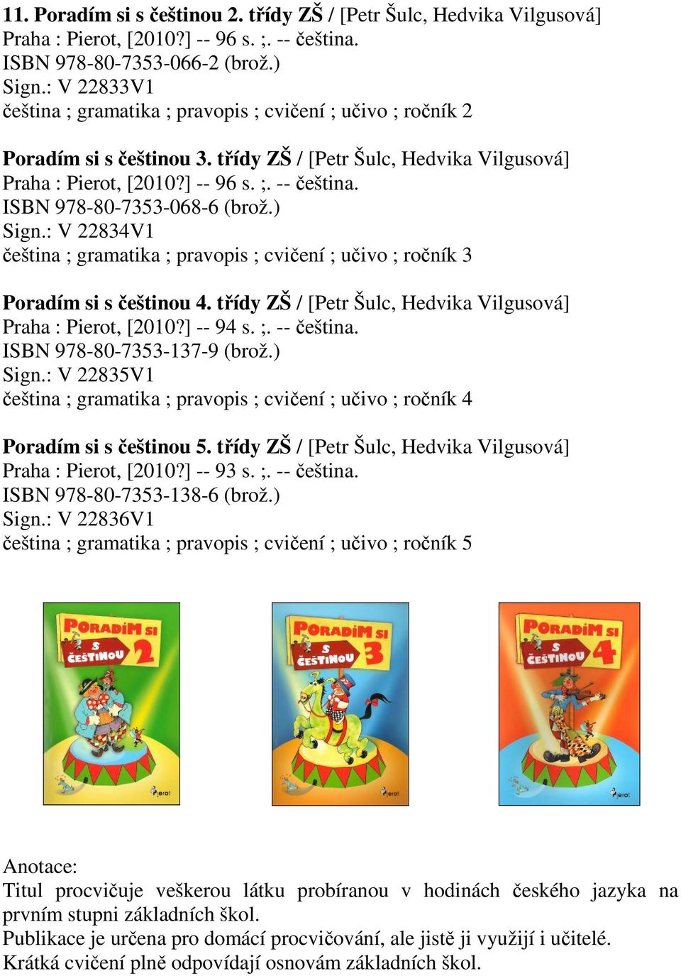 ISBN 978-80-7353-068-6 (brož.) Sign.: V 22834V1 eština ; gramatika ; pravopis ; cviení ; uivo ; roník 3 Poradím si s eštinou 4. tídy ZŠ / [Petr Šulc, Hedvika Vilgusová] Praha : Pierot, [2010?