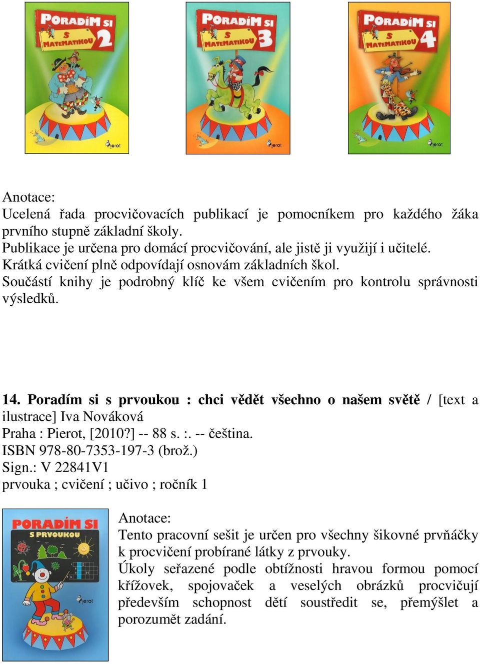 Poradím si s prvoukou : chci vdt všechno o našem svt / [text a ilustrace] Iva Nováková Praha : Pierot, [2010?] -- 88 s. :. -- eština. ISBN 978-80-7353-197-3 (brož.) Sign.