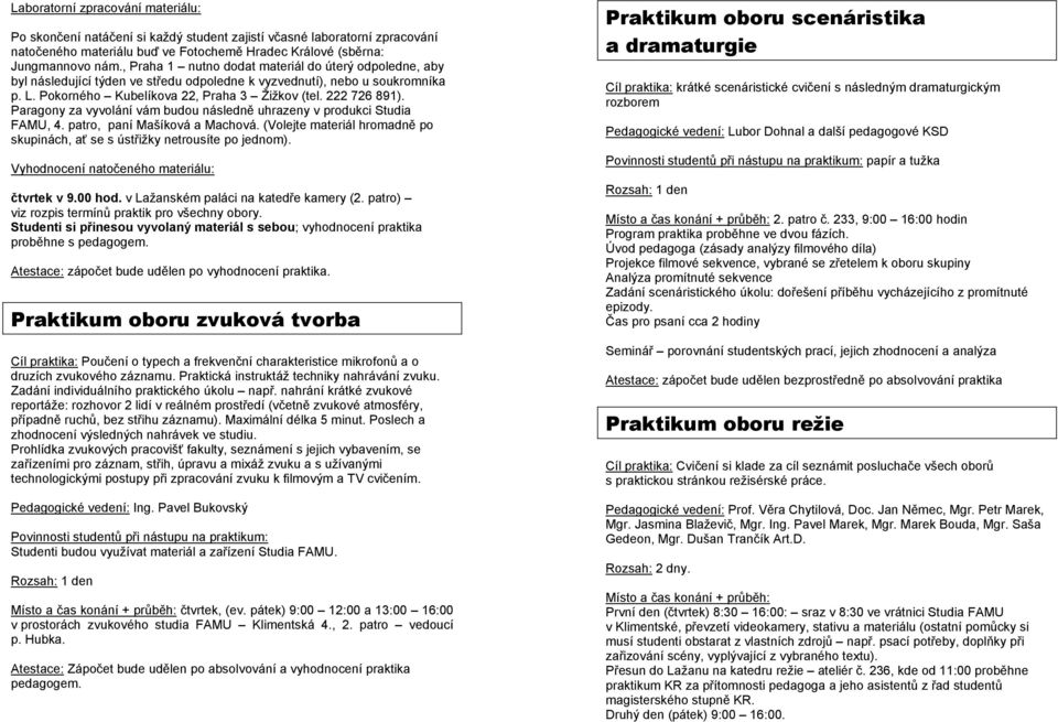 Paragony za vyvolání vám budou následně uhrazeny v produkci Studia FAMU, 4. patro, paní Mašíková a Machová. (Volejte materiál hromadně po skupinách, ať se s ústřižky netrousíte po jednom).