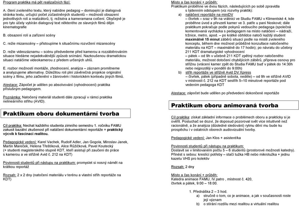 režiséra a kameramana cvičení. Obyčejně je pro tyto účely vybírán dialogový text některého ze slavných filmů dějin kinematografie B. obsazení rolí a zařízení scény C.