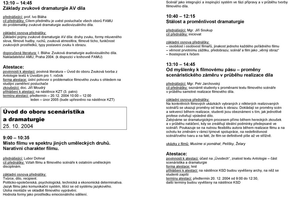 Základní pojmy zvukové dramaturgie AV díla: druhy zvuku, formy mluveného slova, filmové hudby, ruchů, zvuková atmosféra, filmové ticho, funkčnost zvukových prostředků, typy postavení zvuku k obrazu.