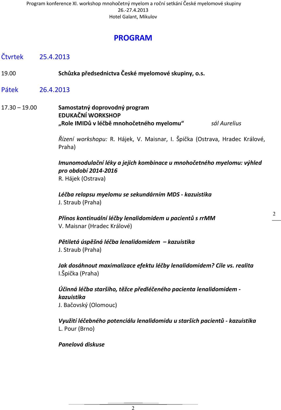 Špička (Ostrava, Hradec Králové, Praha) Imunomodulační léky a jejich kombinace u mnohočetného myelomu: výhled pro období 2014 2016 Léčba relapsu myelomu se sekundárním MDS kazuistika Přínos