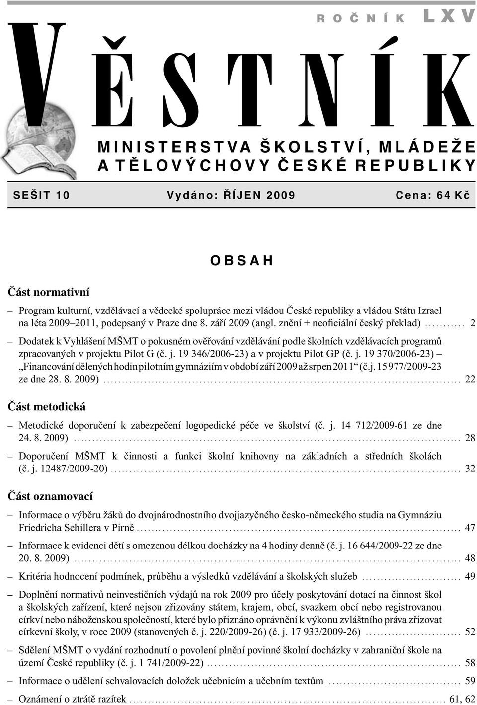 .......... 2 Dodatek k Vyhlášení MŠMT o pokusném ověřování vzdělávání podle školních vzdělávacích programů zpracovaných v projektu Pilot G (č. j.