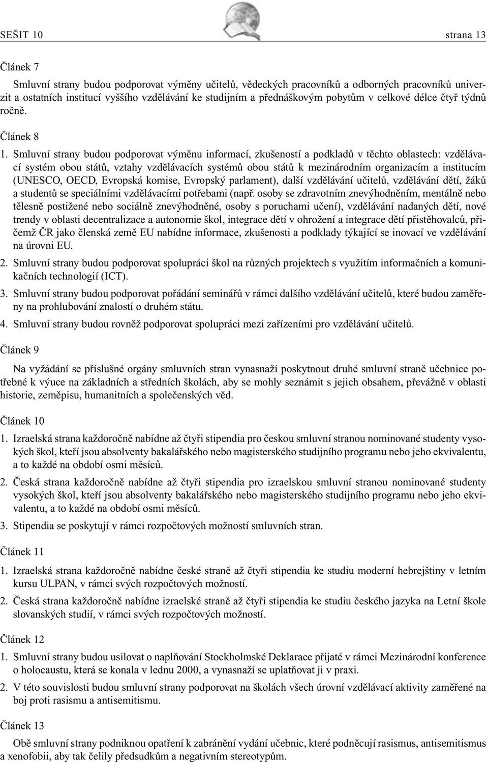 Smluvní strany budou podporovat výměnu informací, zkušeností a podkladů v těchto oblastech: vzdělávací systém obou států, vztahy vzdělávacích systémů obou států k mezinárodním organizacím a
