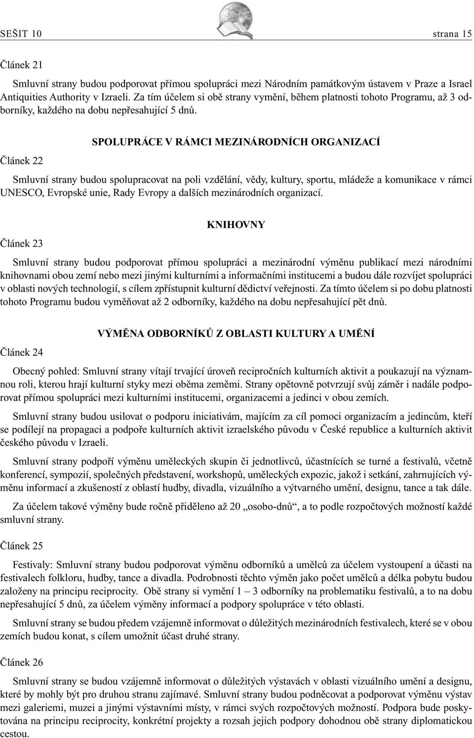 SPOLUPRÁCE V RÁMCI MEZINÁRODNÍCH ORGANIZACÍ Článek 22 Smluvní strany budou spolupracovat na poli vzdělání, vědy, kultury, sportu, mládeže a komunikace v rámci UNESCO, Evropské unie, Rady Evropy a