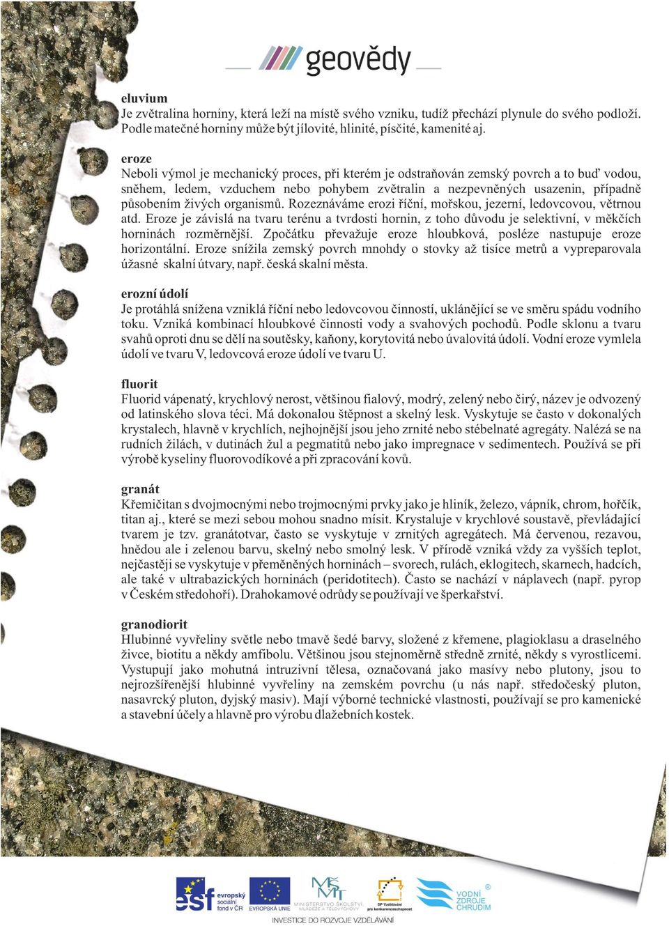 organismů. Rozeznáváme erozi říční, mořskou, jezerní, ledovcovou, větrnou atd. Eroze je závislá na tvaru terénu a tvrdosti hornin, z toho důvodu je selektivní, v měkčích horninách rozměrnější.