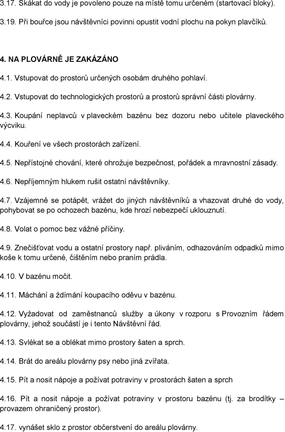 4.5. Nepřístojné chování, které ohrožuje bezpečnost, pořádek a mravnostní zásady. 4.6. Nepříjemným hlukem rušit ostatní návštěvníky. 4.7.